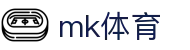 MK体育 - MK官方主页 - 官方赛事资讯与官方入口